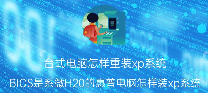 台式电脑怎样重装xp系统 BIOS是系微H20的惠普电脑怎样装xp系统？